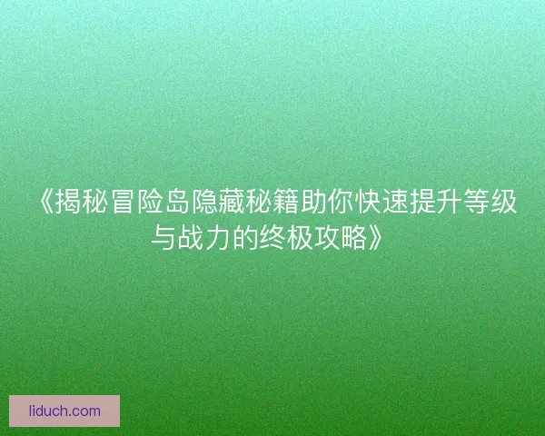 《揭秘冒险岛隐藏秘籍助你快速提升等级与战力的终极攻略》 《揭秘冒险岛隐藏秘籍助你快速提升等级与战力的终极攻略》