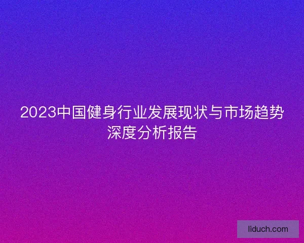 2023中国健身行业发展现状与市场趋势深度分析报告