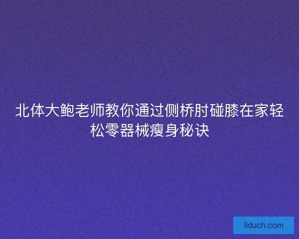 北体大鲍老师教你通过侧桥肘碰膝在家轻松零器械瘦身秘诀