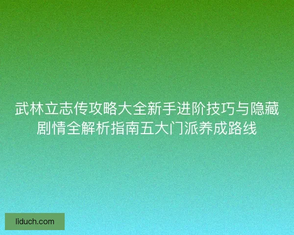 武林立志传攻略大全新手进阶技巧与隐藏剧情全解析指南五大门派养成路线
