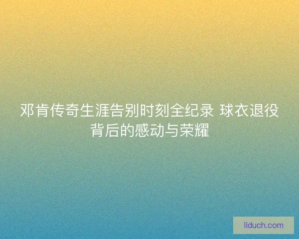 邓肯传奇生涯告别时刻全纪录 球衣退役背后的感动与荣耀 邓肯传奇生涯告别时刻全纪录 球衣退役背后的感动与荣耀