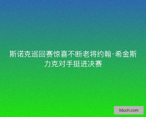 斯诺克巡回赛惊喜不断老将约翰·希金斯力克对手挺进决赛