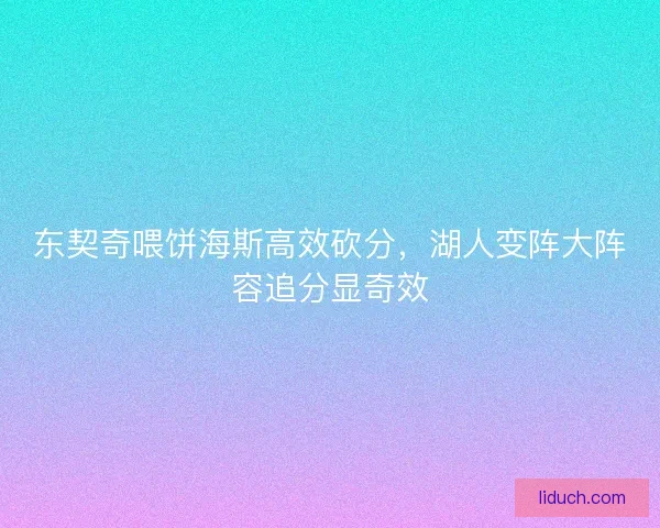 东契奇喂饼海斯高效砍分，湖人变阵大阵容追分显奇效