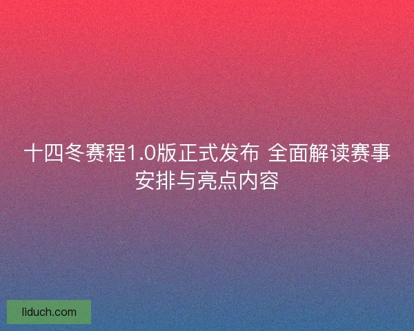 十四冬赛程1.0版正式发布 全面解读赛事安排与亮点内容 十四冬赛程1.0版正式发布 全面解读赛事安排与亮点内容