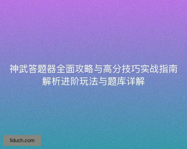 神武答题器全面攻略与高分技巧实战指南解析进阶玩法与题库详解 神武答题器全面攻略与高分技巧实战指南解析进阶玩法与题库详解