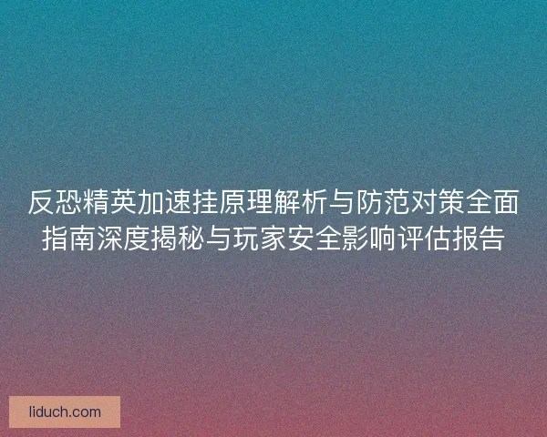 反恐精英加速挂原理解析与防范对策全面指南深度揭秘与玩家安全影响评估报告 反恐精英加速挂原理解析与防范对策全面指南深度揭秘与玩家安全影响评估报告